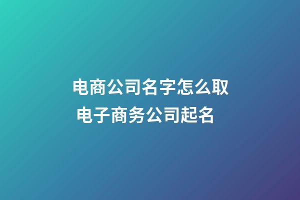 电商公司名字怎么取 电子商务公司起名-第1张-公司起名-玄机派